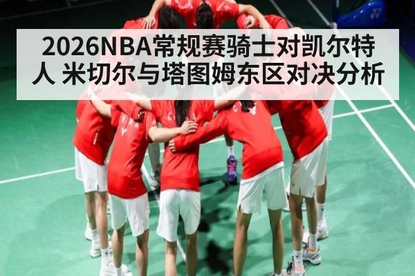 2026NBA常规赛骑士对凯尔特人 米切尔与塔图姆东区对决分析