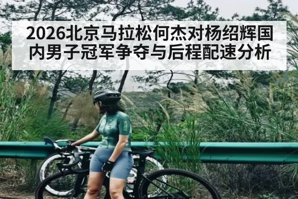 2026北京马拉松何杰对杨绍辉国内男子冠军争夺与后程配速分析